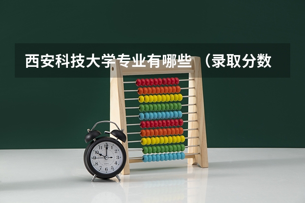 西安科技大学专业有哪些 （录取分数线）