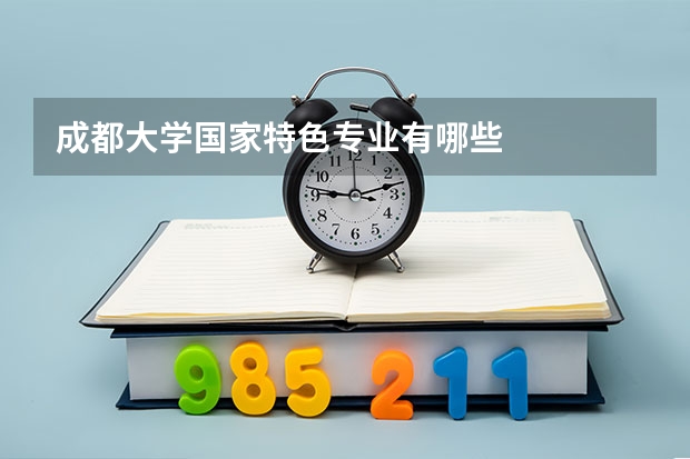 成都大学国家特色专业有哪些