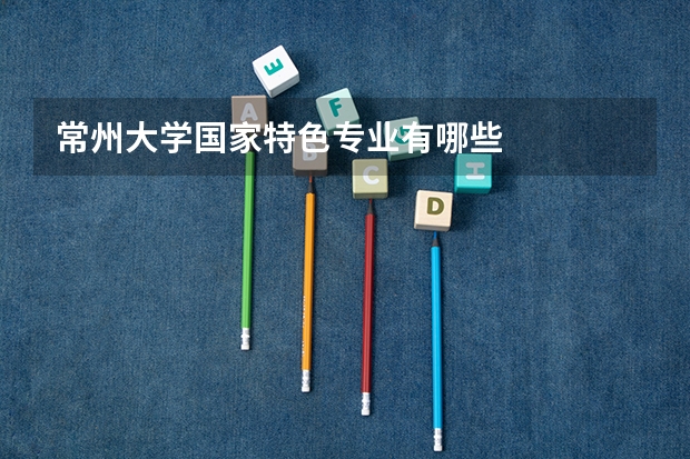 常州大学国家特色专业有哪些