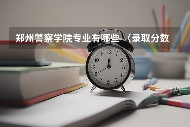 郑州警察学院专业有哪些 （录取分数线）