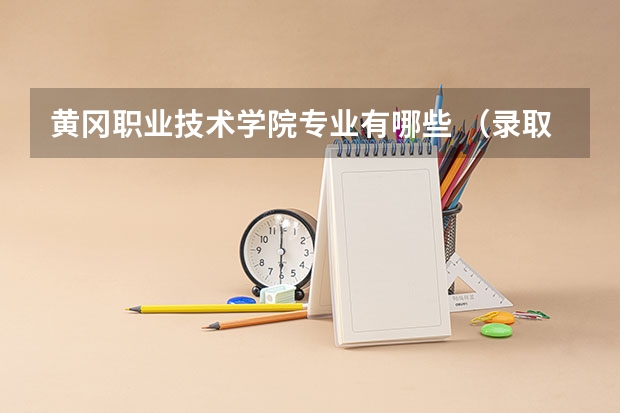 黄冈职业技术学院专业有哪些 （录取分数线）