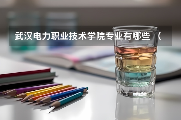 武汉电力职业技术学院专业有哪些 （录取分数线）