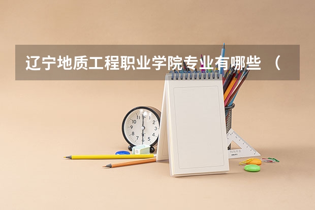 辽宁地质工程职业学院专业有哪些 （录取分数线）