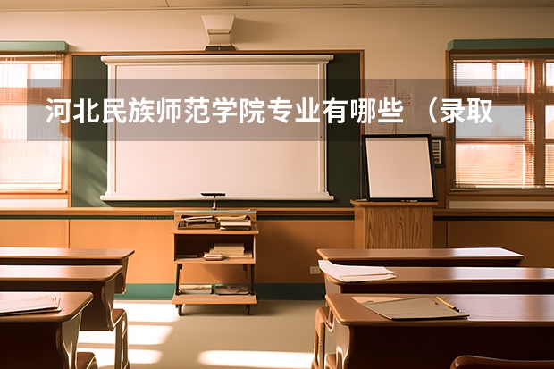 河北民族师范学院专业有哪些 （录取分数线）