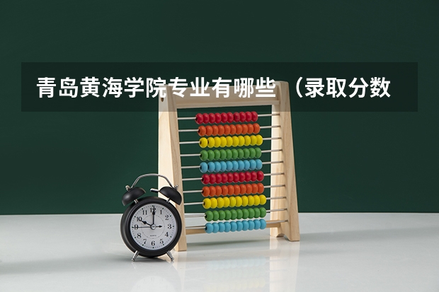青岛黄海学院专业有哪些 （录取分数线）