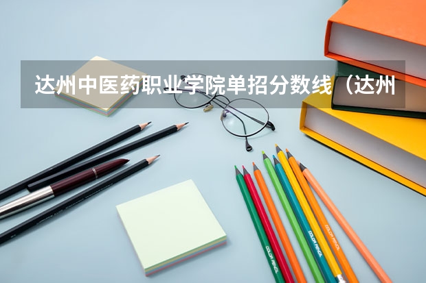 达州中医药职业学院单招分数线（达州中医药职业学院23年9+3单招分数线）