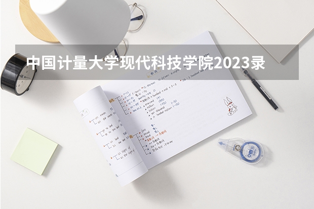 中国计量大学现代科技学院2023录取分数线（中国计量大学录取分数线）