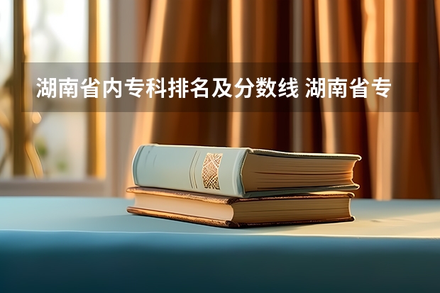 湖南省内专科排名及分数线 湖南省专科学校录取分数线排名