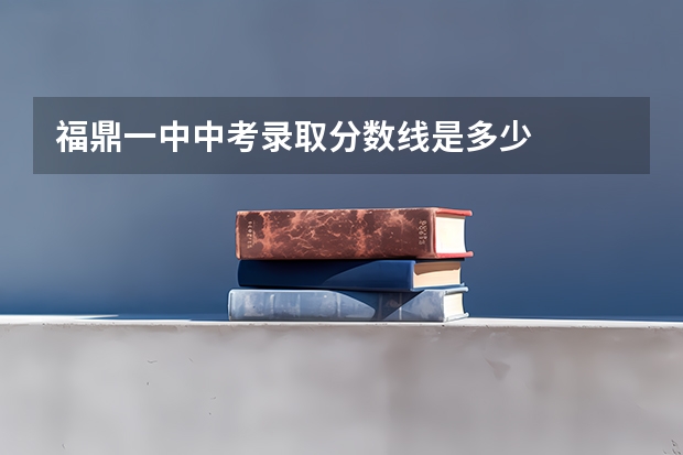 福鼎一中中考录取分数线是多少