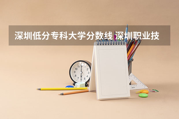 深圳低分专科大学分数线 深圳职业技术学院录取分数线
