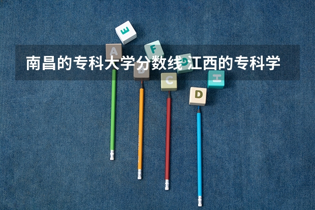 南昌的专科大学分数线 江西的专科学校排名及分数线