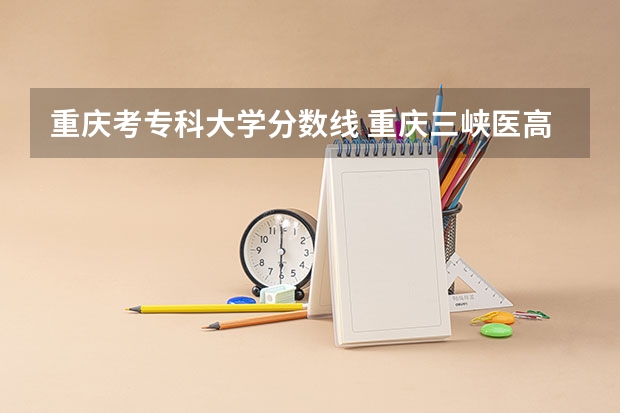 重庆考专科大学分数线 重庆三峡医高专学校分数线