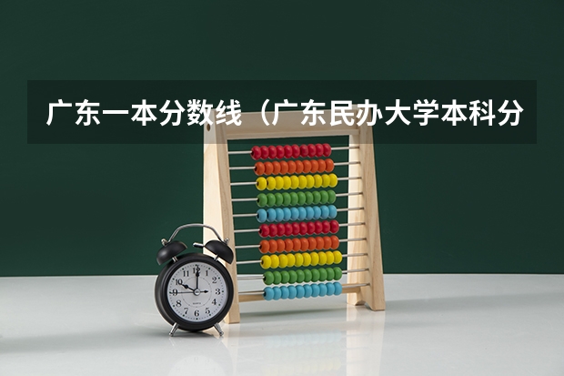 广东一本分数线（广东民办大学本科分数线）