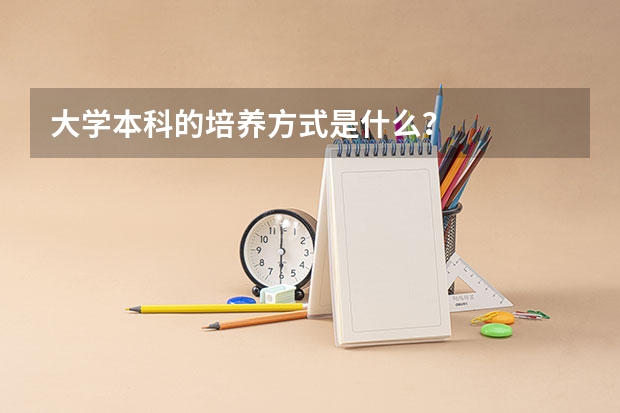 大学本科的培养方式是什么？