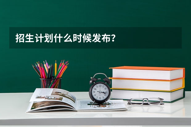 招生计划什么时候发布？