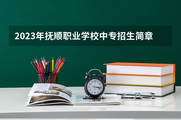 2023年抚顺职业学校中专招生简章地址师资怎么样收费标准