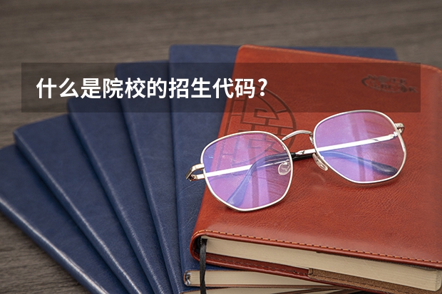 什么是院校的招生代码?