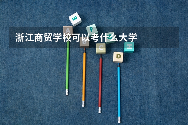 浙江商贸学校可以考什么大学
