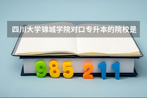 四川大学锦城学院对口专升本的院校是哪些？