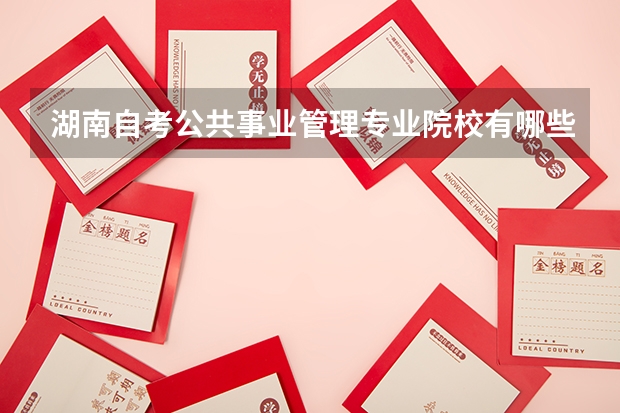 湖南自考公共事业管理专业院校有哪些？