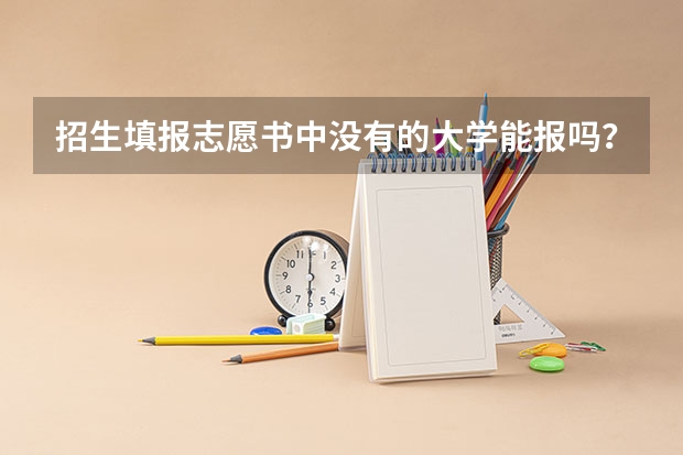 招生填报志愿书中没有的大学能报吗？