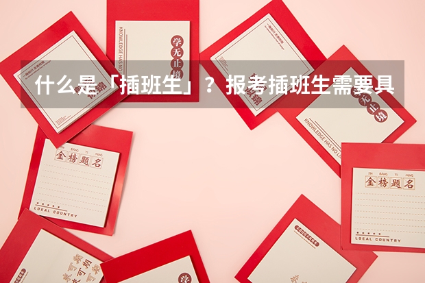 什么是「插班生」？报考插班生需要具备什么条件？