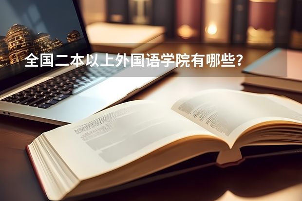 全国二本以上外国语学院有哪些？