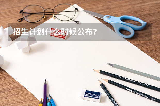 招生计划什么时候公布？