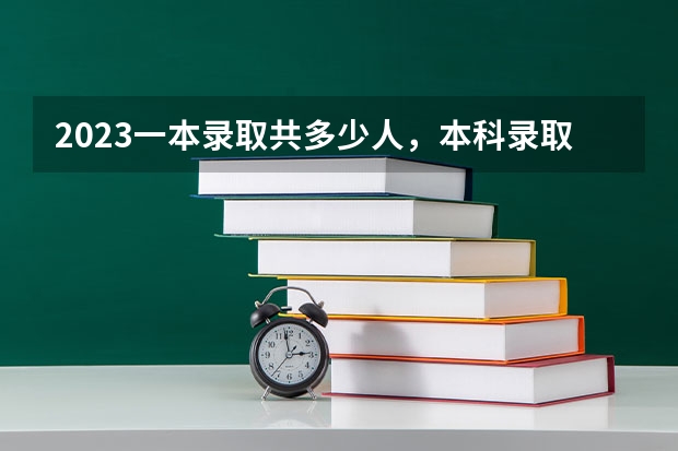 2023一本录取共多少人，本科录取共多少人