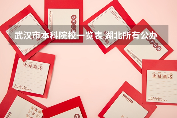 武汉市本科院校一览表 湖北所有公办二本大学（湖北所有公办二本大学名单）