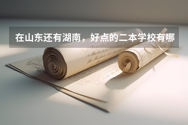 在山东还有湖南，好点的二本学校有哪些?