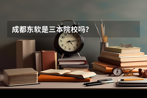 成都东软是三本院校吗?