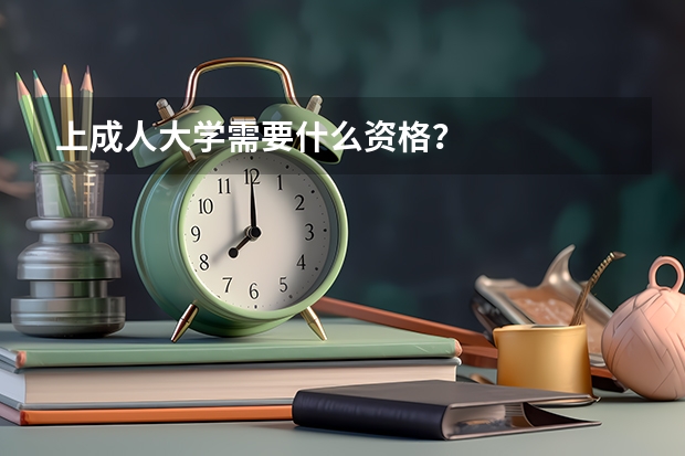 上成人大学需要什么资格？