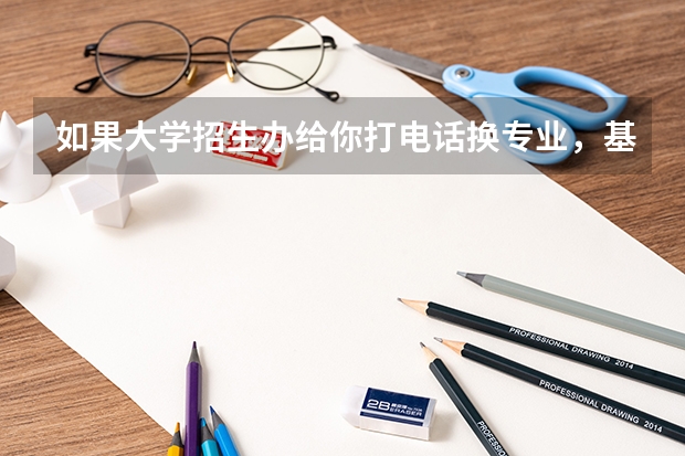 如果大学招生办给你打电话换专业，基本可以说被录取了吗？