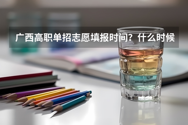 广西高职单招志愿填报时间？什么时候报考？