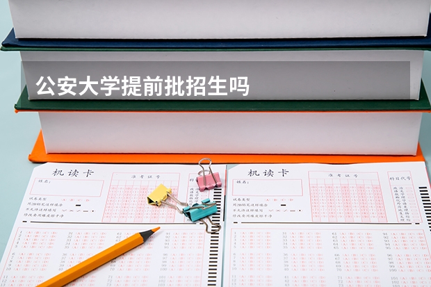 公安大学提前批招生吗