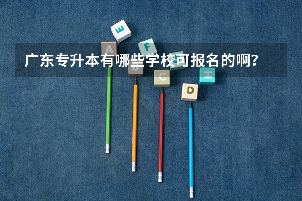 广东专升本有哪些学校可报名的啊？