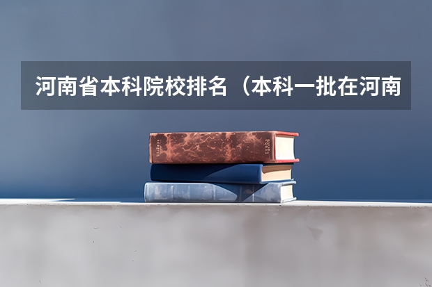 河南省本科院校排名（本科一批在河南录取投档线）