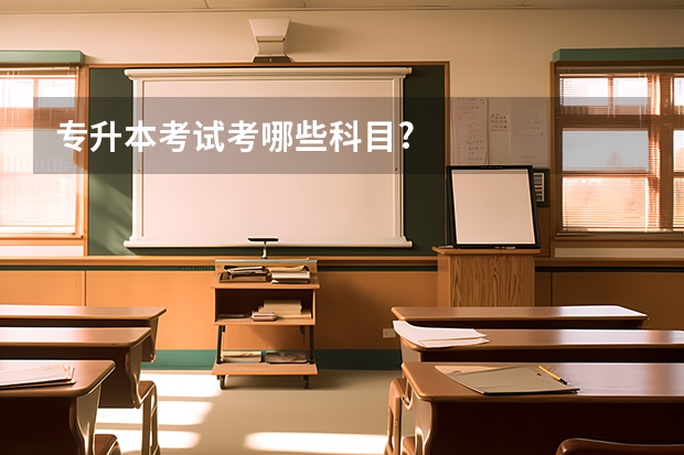 专升本考试考哪些科目?