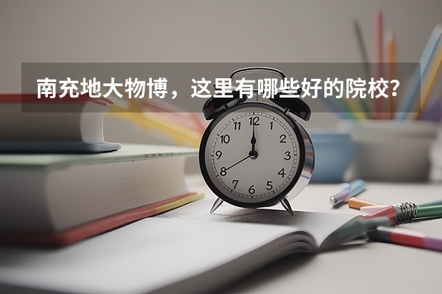 南充地大物博，这里有哪些好的院校？