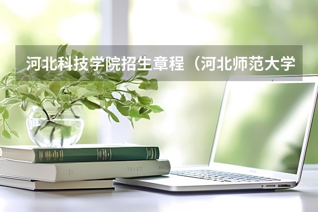 河北科技学院招生章程（河北师范大学招生章程）
