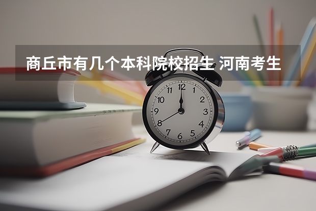商丘市有几个本科院校招生 河南考生刚过二本分数线报啥学校？