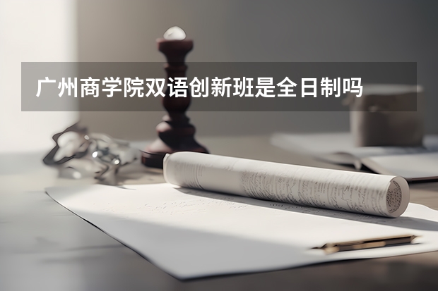 广州商学院双语创新班是全日制吗