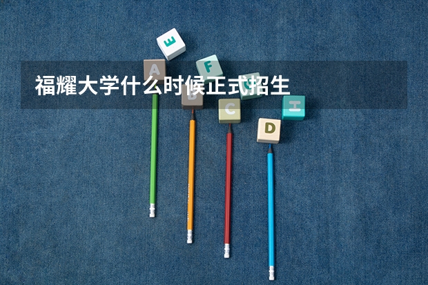 福耀大学什么时候正式招生