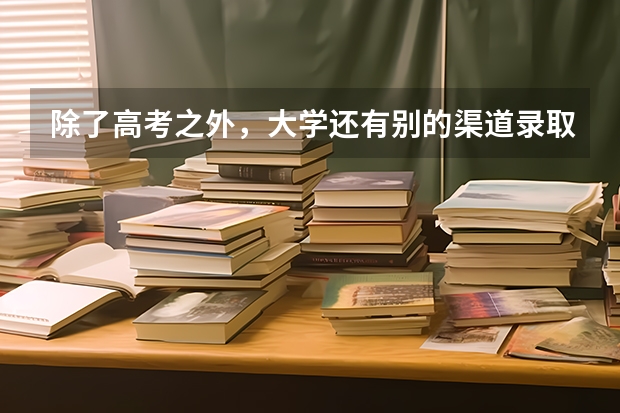 除了高考之外，大学还有别的渠道录取新生吗？