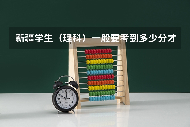 新疆学生（理科）一般要考到多少分才能上一本大学