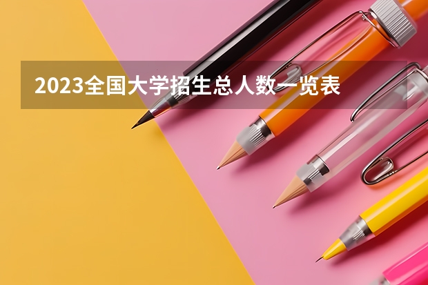 2023全国大学招生总人数一览表 山西省一本人数