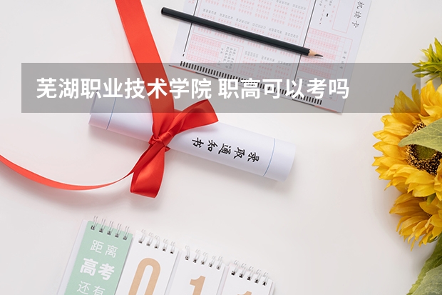 芜湖职业技术学院 职高可以考吗