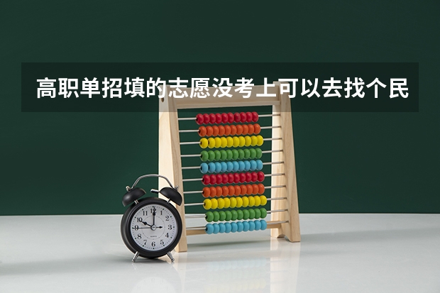 高职单招填的志愿没考上可以去找个民办大学吗？