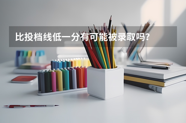 比投档线低一分有可能被录取吗？